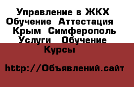 Управление в ЖКХ. Обучение. Аттестация. - Крым, Симферополь Услуги » Обучение. Курсы   
